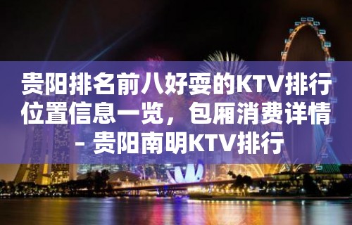 贵阳排名前八好耍的KTV排行位置信息一览，包厢消费详情 – 贵阳南明KTV排行