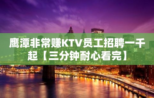 鹰潭非常赚KTV员工招聘一千起【三分钟耐心看完】