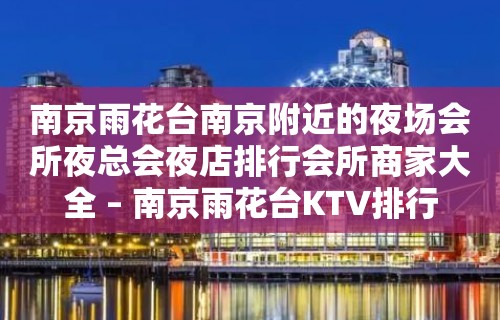 南京雨花台南京附近的夜场会所夜总会夜店排行会所商家大全 – 南京雨花台KTV排行