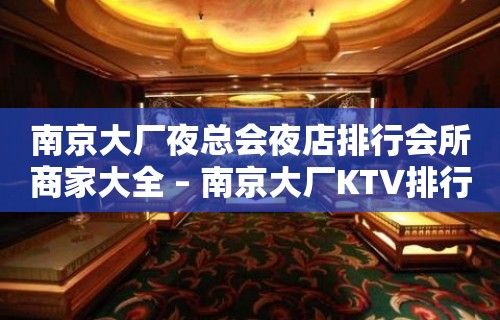 南京大厂夜总会夜店排行会所商家大全 – 南京大厂KTV排行