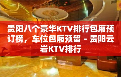 贵阳八个豪华KTV排行包厢预订榜，车位包厢预留 – 贵阳云岩KTV排行