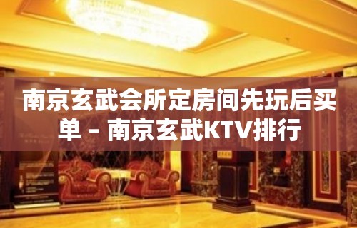 南京玄武会所定房间先玩后买单 – 南京玄武KTV排行