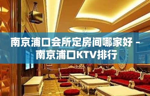 南京浦口会所定房间哪家好 – 南京浦口KTV排行