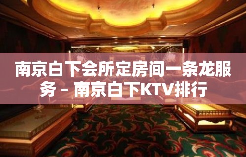 南京白下会所定房间一条龙服务 – 南京白下KTV排行