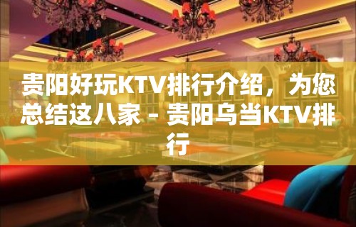 贵阳好玩KTV排行介绍，为您总结这八家 – 贵阳乌当KTV排行