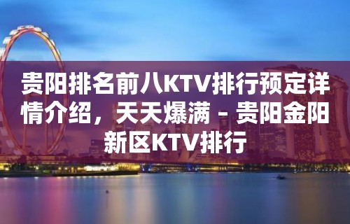 贵阳排名前八KTV排行预定详情介绍，天天爆满 – 贵阳金阳新区KTV排行