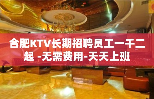 合肥KTV长期招聘员工一千二起 -无需费用-天天上班