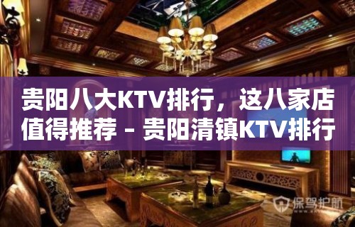 贵阳八大KTV排行，这八家店值得推荐 – 贵阳清镇KTV排行