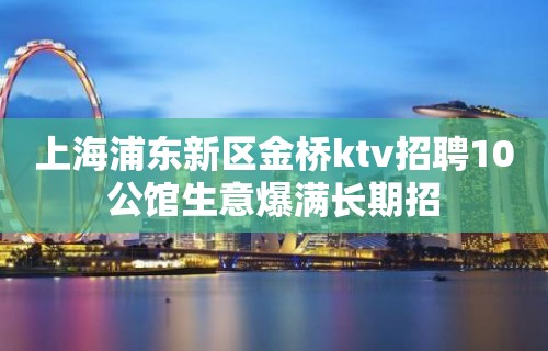 上海浦东新区金桥ktv招聘10公馆生意爆满长期招