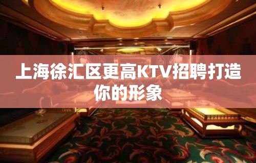 上海徐汇区更高KTV招聘打造你的形象