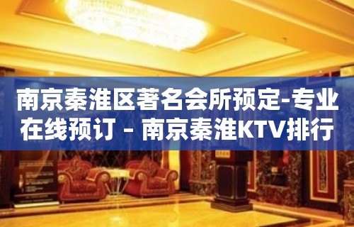 南京秦淮区著名会所预定-专业在线预订 – 南京秦淮KTV排行