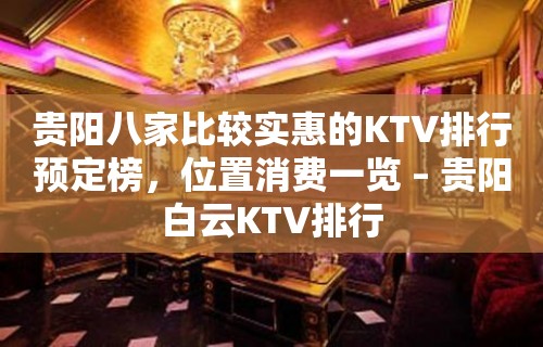 贵阳八家比较实惠的KTV排行预定榜，位置消费一览 – 贵阳白云KTV排行