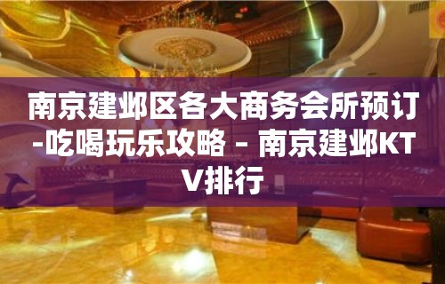 南京建邺区各大商务会所预订-吃喝玩乐攻略 – 南京建邺KTV排行