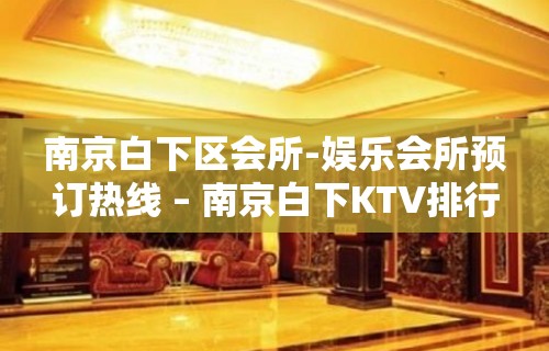 南京白下区会所-娱乐会所预订热线 – 南京白下KTV排行