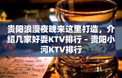 贵阳浪漫夜晚来这里打造，介绍几家好耍KTV排行 – 贵阳小河KTV排行