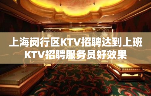 上海闵行区KTV招聘达到上班KTV招聘服务员好效果