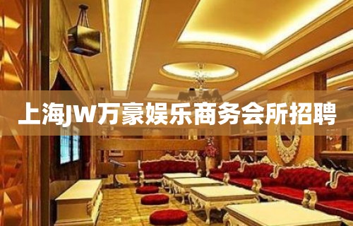 上海JW万豪娱乐商务会所招聘