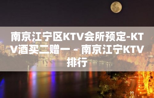 南京江宁区KTV会所预定-KTV酒买二赠一 – 南京江宁KTV排行