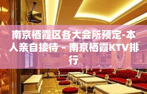 南京栖霞区各大会所预定-本人亲自接待 – 南京栖霞KTV排行