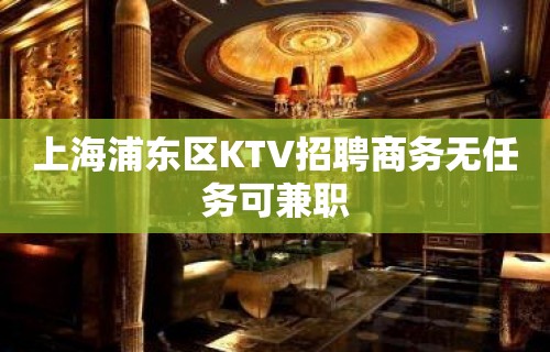 上海浦东区KTV招聘商务无任务可兼职