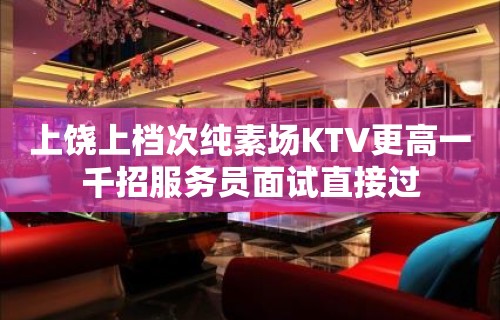 上饶上档次纯素场KTV更高一千招服务员面试直接过