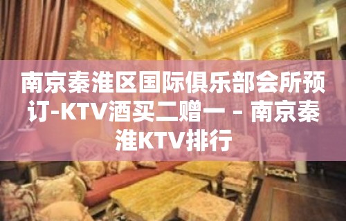 南京秦淮区国际俱乐部会所预订-KTV酒买二赠一 – 南京秦淮KTV排行