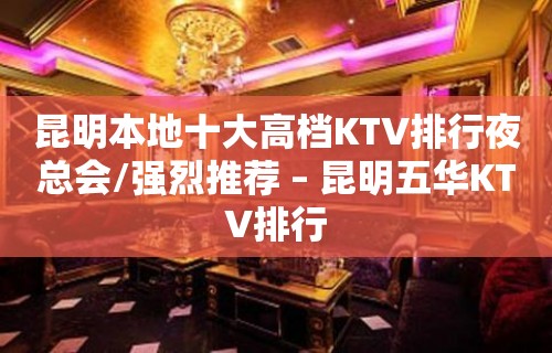 昆明本地十大高档KTV排行夜总会/强烈推荐 – 昆明五华KTV排行