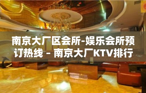 南京大厂区会所-娱乐会所预订热线 – 南京大厂KTV排行