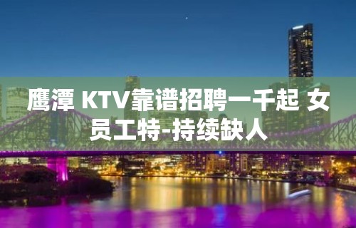 鹰潭 KTV靠谱招聘一千起 女员工特-持续缺人