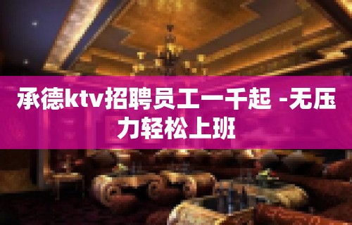 承德ktv招聘员工一千起 -无压力轻松上班