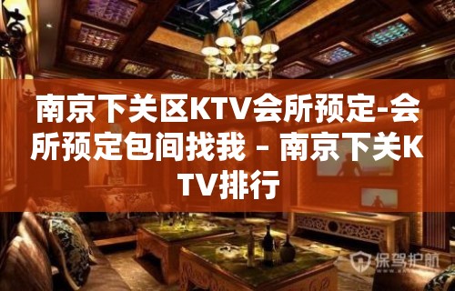 南京下关区KTV会所预定-会所预定包间找我 – 南京下关KTV排行