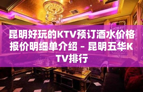 昆明好玩的KTV预订酒水价格报价明细单介绍 – 昆明五华KTV排行