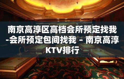 南京高淳区高档会所预定找我-会所预定包间找我 – 南京高淳KTV排行