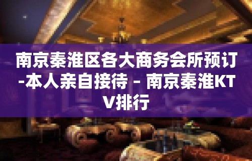 南京秦淮区各大商务会所预订-本人亲自接待 – 南京秦淮KTV排行