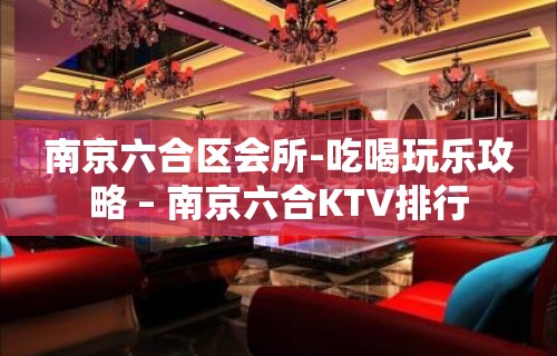 南京六合区会所-吃喝玩乐攻略 – 南京六合KTV排行