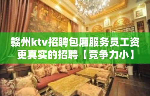 赣州ktv招聘包厢服务员工资更真实的招聘【竞争力小】