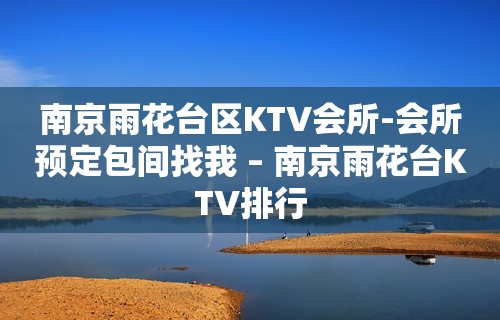 南京雨花台区KTV会所-会所预定包间找我 – 南京雨花台KTV排行