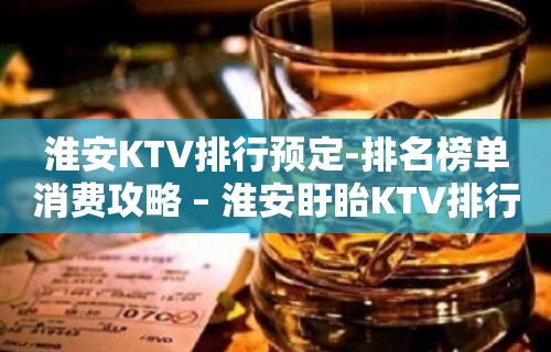 淮安KTV排行预定-排名榜单消费攻略 – 淮安盱眙KTV排行