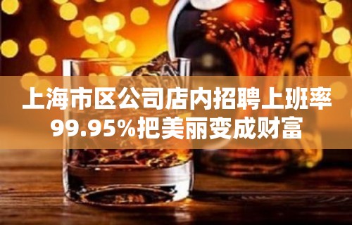 上海市区公司店内招聘上班率99.95%把美丽变成财富