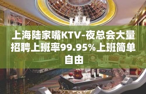 上海陆家嘴KTV-夜总会大量招聘上班率99.95%上班简单自由