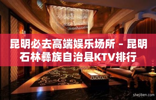 昆明必去高端娱乐场所 – 昆明石林彝族自治县KTV排行