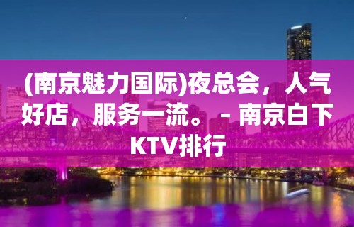 (南京魅力国际)夜总会，人气好店，服务一流。 – 南京白下KTV排行