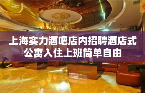 上海实力酒吧店内招聘酒店式公寓入住上班简单自由