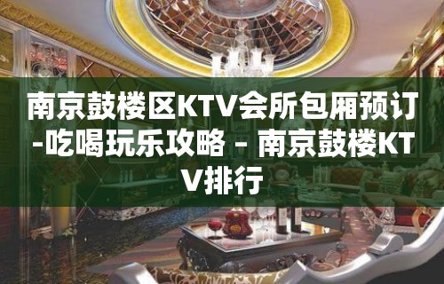 南京鼓楼区KTV会所包厢预订-吃喝玩乐攻略 – 南京鼓楼KTV排行