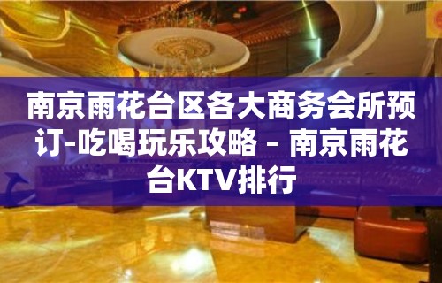 南京雨花台区各大商务会所预订-吃喝玩乐攻略 – 南京雨花台KTV排行