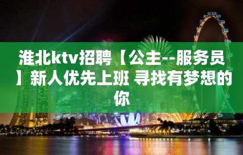 淮北ktv招聘【公主--服务员】新人优先上班 寻找有梦想的你