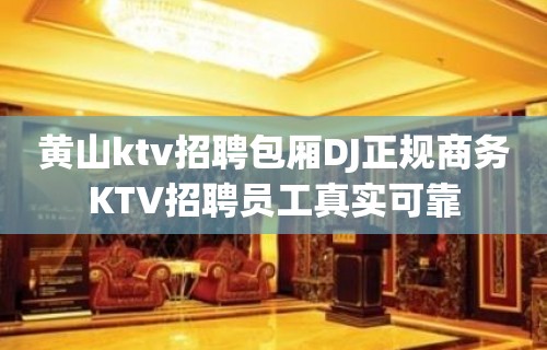 黄山ktv招聘包厢DJ正规商务KTV招聘员工真实可靠