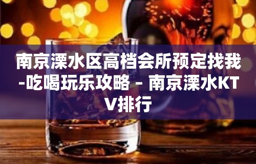 南京溧水区高档会所预定找我-吃喝玩乐攻略 – 南京溧水KTV排行