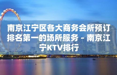 南京江宁区各大商务会所预订排名第一的场所服务 – 南京江宁KTV排行