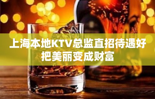 上海本地KTV总监直招待遇好把美丽变成财富